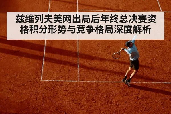兹维列夫美网出局后年终总决赛资格积分形势与竞争格局深度解析（kaiyun）